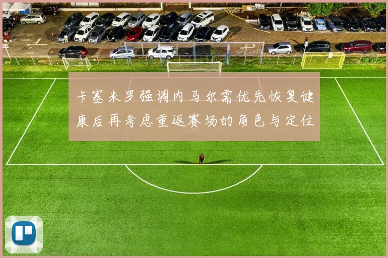 卡塞米罗强调内马尔需优先恢复健康后再考虑重返赛场的角色与定位