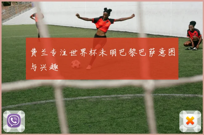 费兰专注世界杯未明巴黎巴萨意图与兴趣