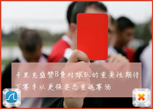 卡里克盛赞B费对球队的重要性期待下赛季以更强姿态重返赛场