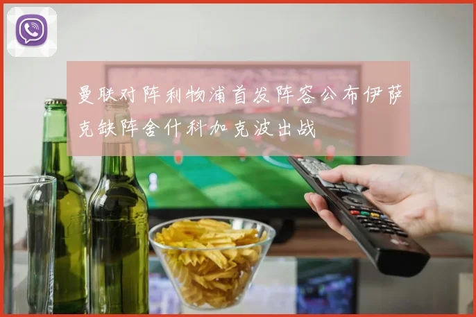 曼联对阵利物浦首发阵容公布伊萨克缺阵舍什科加克波出战