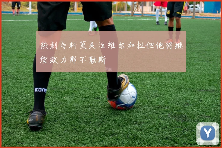 热刺与科莫关注维尔加拉但他将继续效力那不勒斯