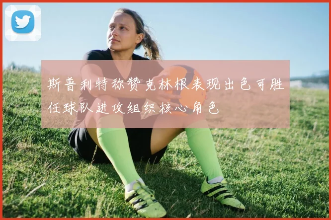 斯普利特称赞克林根表现出色可胜任球队进攻组织核心角色