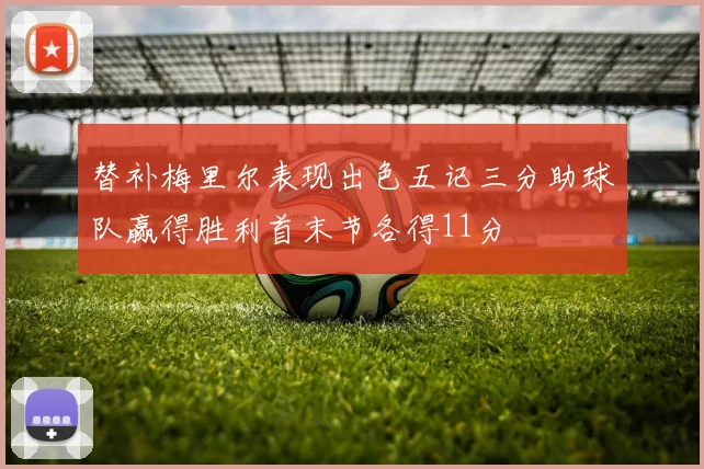 替补梅里尔表现出色五记三分助球队赢得胜利首末节各得11分