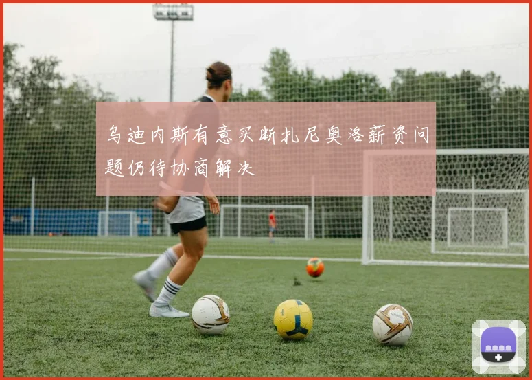 乌迪内斯有意买断扎尼奥洛薪资问题仍待协商解决