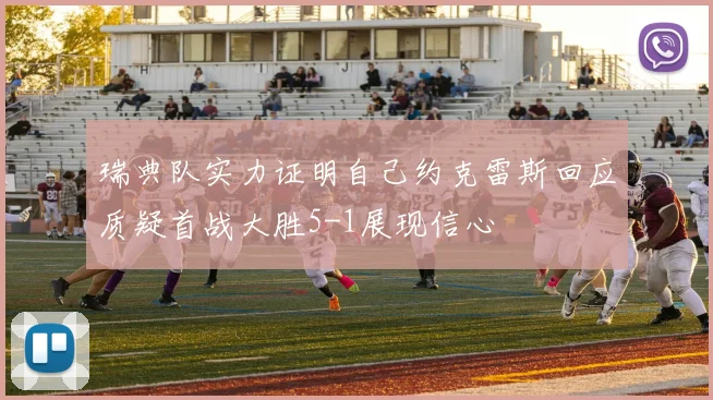瑞典队实力证明自己约克雷斯回应质疑首战大胜5-1展现信心