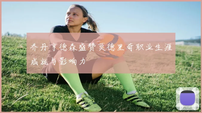 乔丹亨德森盛赞莫德里奇职业生涯成就与影响力