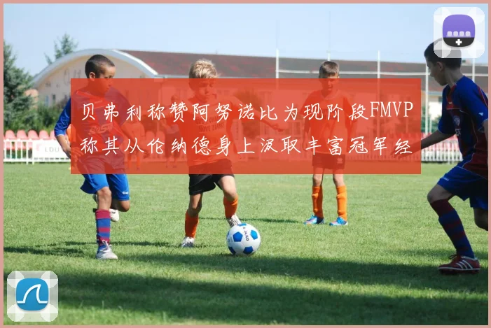 贝弗利称赞阿努诺比为现阶段FMVP称其从伦纳德身上汲取丰富冠军经验